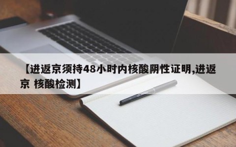 【进返京须持48小时内核酸阴性证明,进返京 核酸检测】