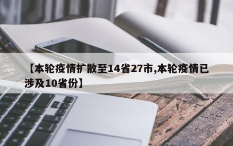【本轮疫情扩散至14省27市,本轮疫情已涉及10省份】