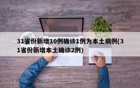 31省份新增10例确诊1例为本土病例(31省份新增本土确诊2例)