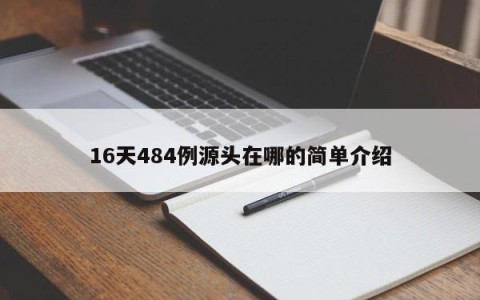 16天484例源头在哪的简单介绍