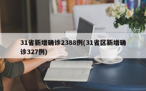 31省新增确诊2388例(31省区新增确诊327例)