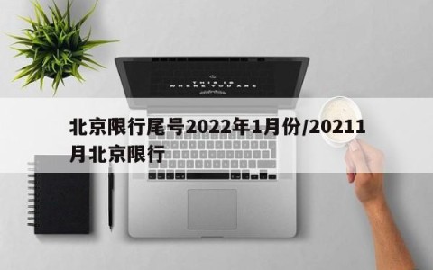 北京限行尾号2022年1月份/20211月北京限行