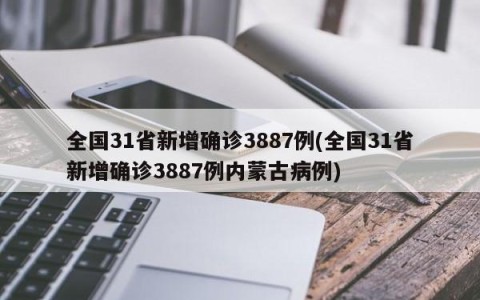 全国31省新增确诊3887例(全国31省新增确诊3887例内蒙古病例)