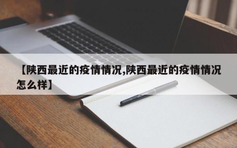 【陕西最近的疫情情况,陕西最近的疫情情况怎么样】