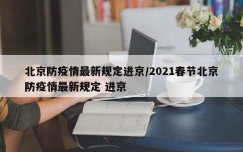 北京防疫情最新规定进京/2021春节北京防疫情最新规定 进京