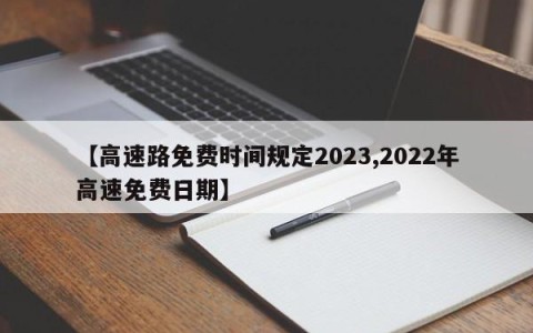 【高速路免费时间规定2023,2022年高速免费日期】