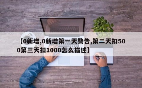 【0新增,0新增第一天警告,第二天扣500第三天扣1000怎么描述】