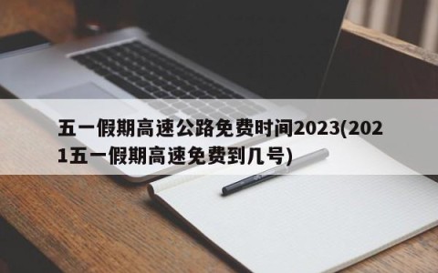 五一假期高速公路免费时间2023(2021五一假期高速免费到几号)